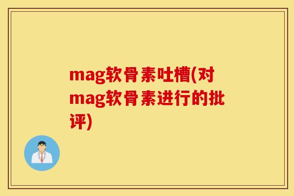 mag软骨素吐槽(对mag软骨素进行的批评)