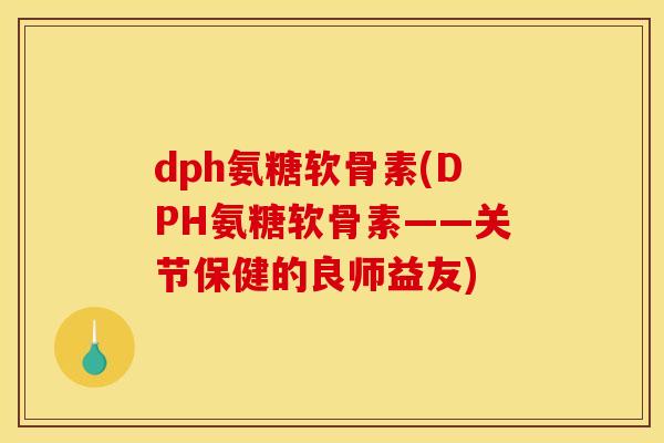 dph氨糖软骨素(DPH氨糖软骨素——关节保健的良师益友)