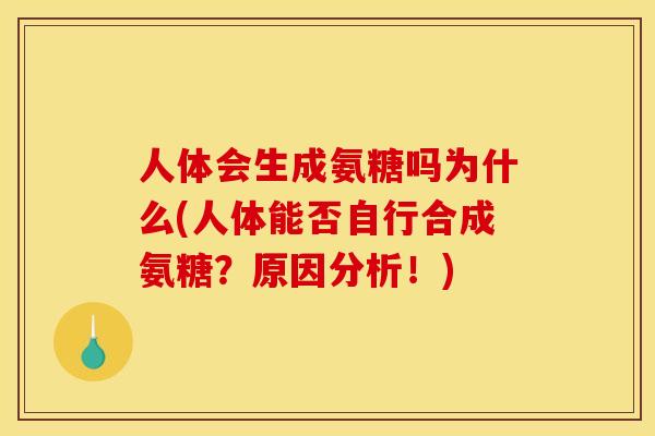 人体会生成氨糖吗为什么(人体能否自行合成氨糖？原因分析！)