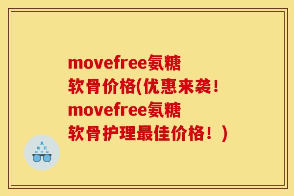movefree氨糖软骨价格(优惠来袭！movefree氨糖软骨护理最佳价格！)