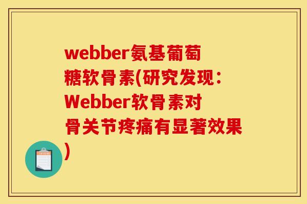 webber氨基葡萄糖软骨素(研究发现：Webber软骨素对骨关节疼痛有显著效果)