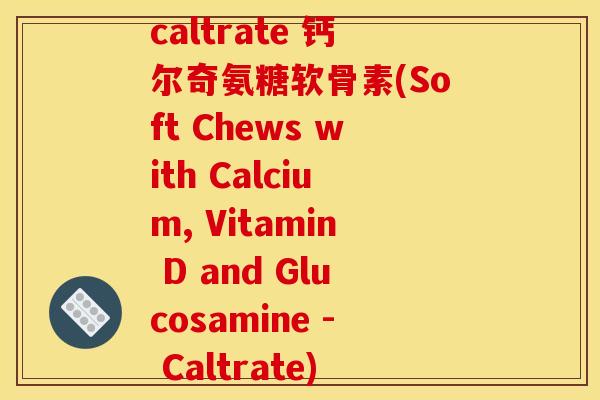 caltrate 钙尔奇氨糖软骨素(Soft Chews with Calcium, Vitamin D and Glucosamine - Caltrate)
