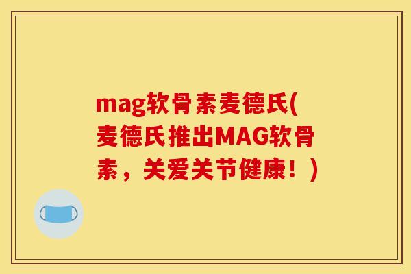 mag软骨素麦德氏(麦德氏推出MAG软骨素，关爱关节健康！)