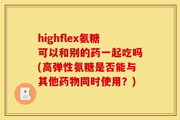 highflex氨糖可以和别的药一起吃吗(高弹性氨糖是否能与其他药物同时使用？)