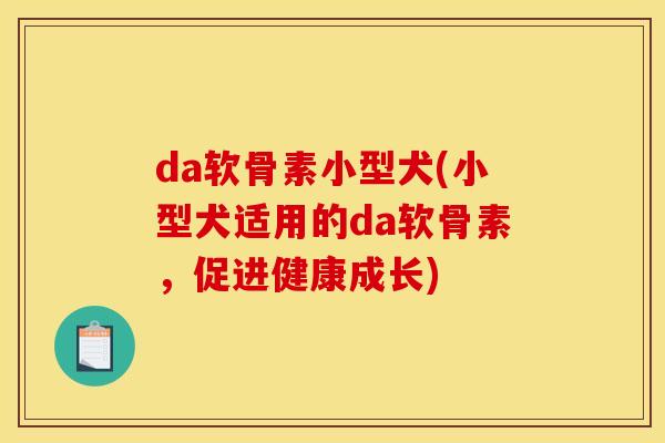 da软骨素小型犬(小型犬适用的da软骨素，促进健康成长)