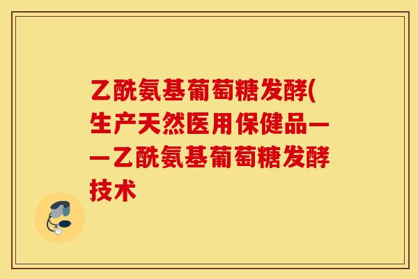乙酰氨基葡萄糖发酵(生产天然医用保健品——乙酰氨基葡萄糖发酵技术