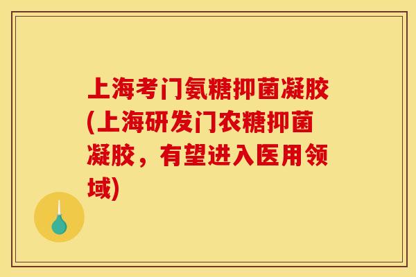上海考门氨糖抑菌凝胶(上海研发门农糖抑菌凝胶，有望进入医用领域)