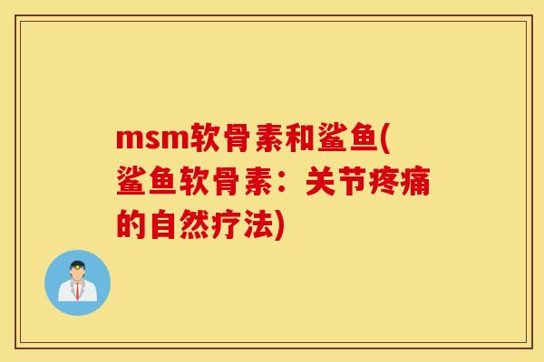 msm软骨素和鲨鱼(鲨鱼软骨素：关节疼痛的自然疗法)
