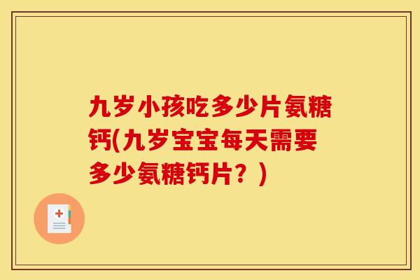 九岁小孩吃多少片氨糖钙(九岁宝宝每天需要多少氨糖钙片？)