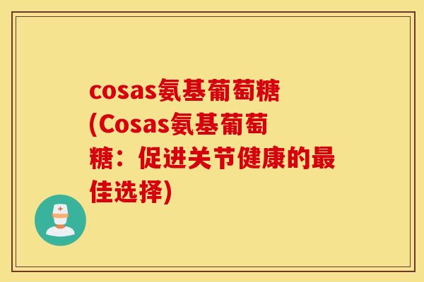 cosas氨基葡萄糖(Cosas氨基葡萄糖：促进关节健康的最佳选择)
