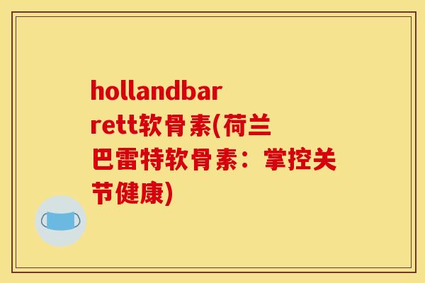 hollandbarrett软骨素(荷兰巴雷特软骨素：掌控关节健康)