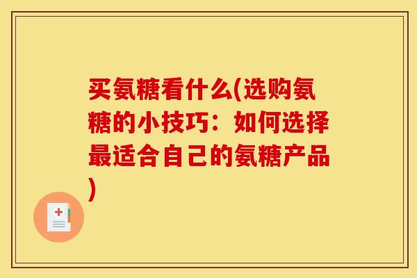 买氨糖看什么(选购氨糖的小技巧：如何选择最适合自己的氨糖产品)