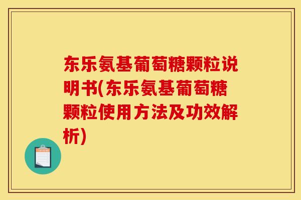 东乐氨基葡萄糖颗粒说明书(东乐氨基葡萄糖颗粒使用方法及功效解析)