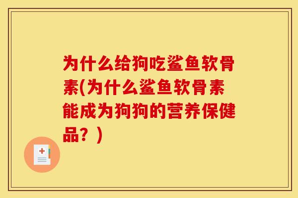 为什么给狗吃鲨鱼软骨素(为什么鲨鱼软骨素能成为狗狗的营养保健品？)