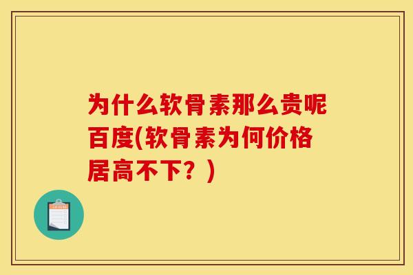 为什么软骨素那么贵呢百度(软骨素为何价格居高不下？)