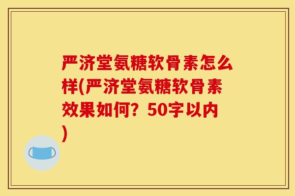 严济堂氨糖软骨素怎么样(严济堂氨糖软骨素效果如何？50字以内)