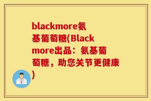 blackmore氨基葡萄糖(Blackmore出品：氨基葡萄糖，助您关节更健康)