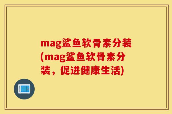 mag鲨鱼软骨素分装(mag鲨鱼软骨素分装，促进健康生活)