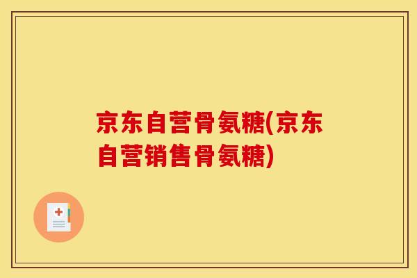 京东自营骨氨糖(京东自营销售骨氨糖)