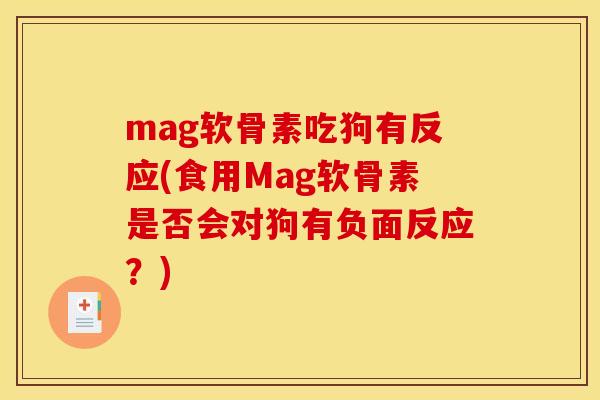 mag软骨素吃狗有反应(食用Mag软骨素是否会对狗有负面反应？)