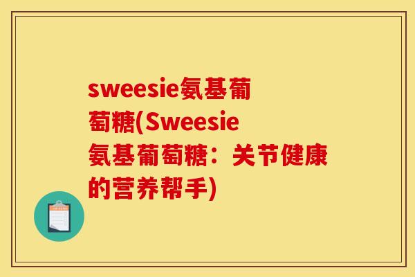 sweesie氨基葡萄糖(Sweesie氨基葡萄糖：关节健康的营养帮手)