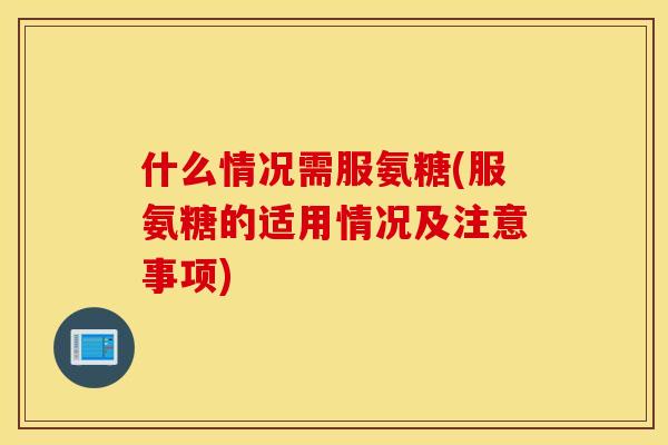 什么情况需服氨糖(服氨糖的适用情况及注意事项)
