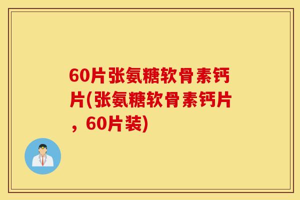 60片张氨糖软骨素钙片(张氨糖软骨素钙片，60片装)