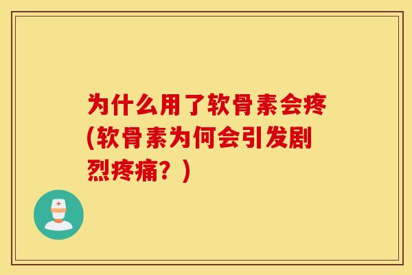 为什么用了软骨素会疼(软骨素为何会引发剧烈疼痛？)
