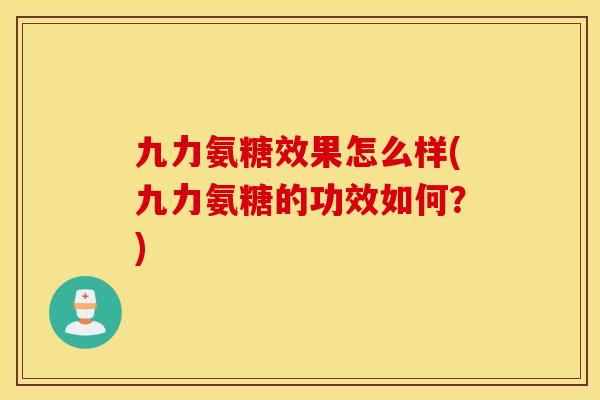 九力氨糖效果怎么样(九力氨糖的功效如何？)
