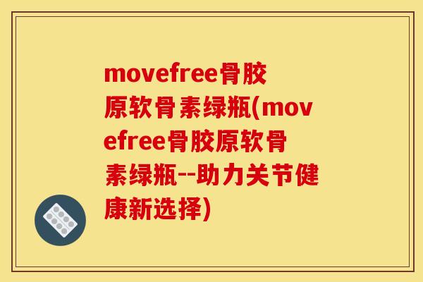 movefree骨胶原软骨素绿瓶(movefree骨胶原软骨素绿瓶--助力关节健康新选择)