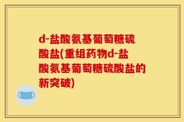 d-盐酸氨基葡萄糖硫酸盐(重组药物d-盐酸氨基葡萄糖硫酸盐的新突破)