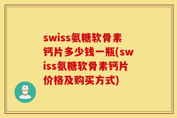swiss氨糖软骨素钙片多少钱一瓶(swiss氨糖软骨素钙片价格及购买方式)
