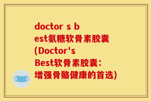 doctor s best氨糖软骨素胶囊(Doctor's Best软骨素胶囊：增强骨骼健康的首选)