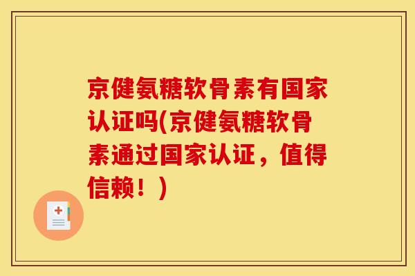 京健氨糖软骨素有国家认证吗(京健氨糖软骨素通过国家认证，值得信赖！)