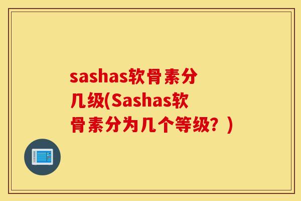sashas软骨素分几级(Sashas软骨素分为几个等级？)