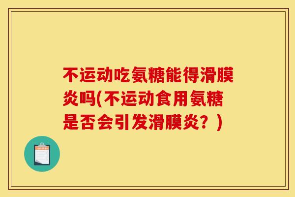 不运动吃氨糖能得滑膜炎吗(不运动食用氨糖是否会引发滑膜炎？)