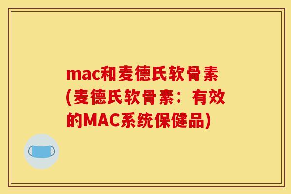 mac和麦德氏软骨素(麦德氏软骨素：有效的MAC系统保健品)
