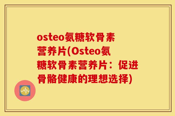 osteo氨糖软骨素营养片(Osteo氨糖软骨素营养片：促进骨骼健康的理想选择)