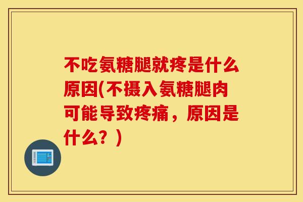不吃氨糖腿就疼是什么原因(不摄入氨糖腿肉可能导致疼痛，原因是什么？)