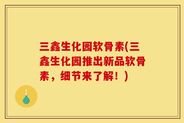三鑫生化园软骨素(三鑫生化园推出新品软骨素，细节来了解！)
