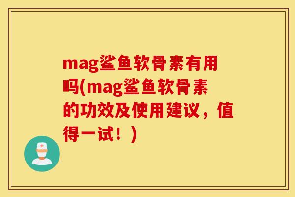 mag鲨鱼软骨素有用吗(mag鲨鱼软骨素的功效及使用建议，值得一试！)