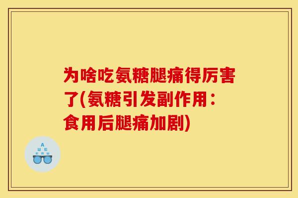 为啥吃氨糖腿痛得厉害了(氨糖引发副作用：食用后腿痛加剧)