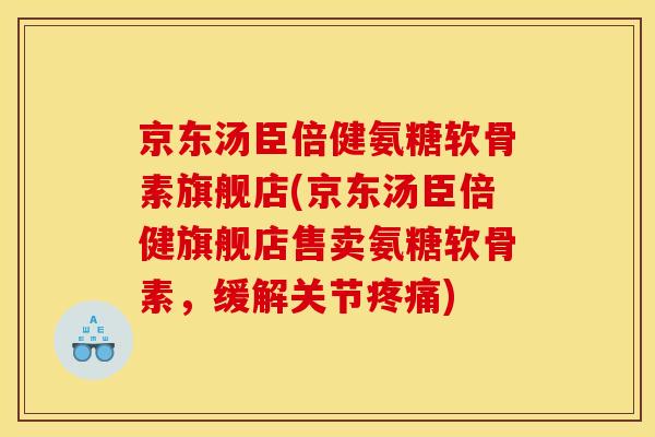 京东汤臣倍健氨糖软骨素旗舰店(京东汤臣倍健旗舰店售卖氨糖软骨素，缓解关节疼痛)