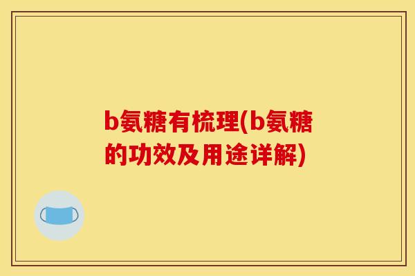 b氨糖有梳理(b氨糖的功效及用途详解)