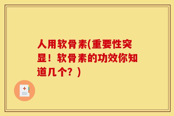 人用软骨素(重要性突显！软骨素的功效你知道几个？)