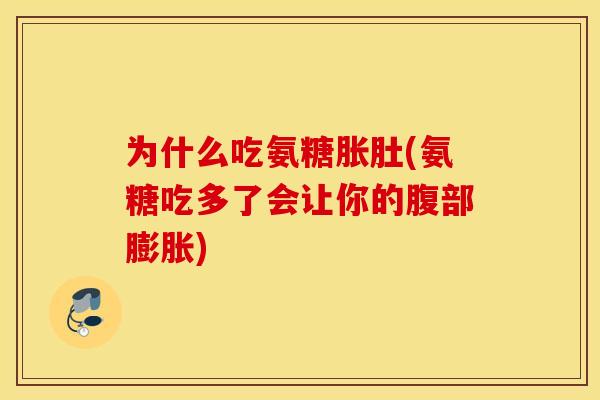 为什么吃氨糖胀肚(氨糖吃多了会让你的腹部膨胀)