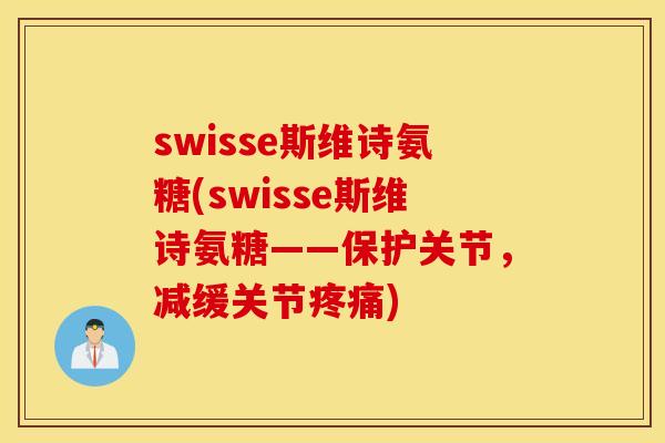 swisse斯维诗氨糖(swisse斯维诗氨糖——保护关节，减缓关节疼痛)