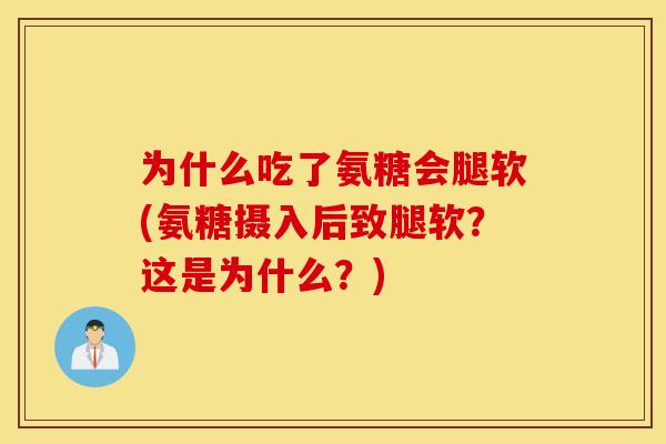 为什么吃了氨糖会腿软(氨糖摄入后致腿软？这是为什么？)