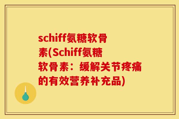 schiff氨糖软骨素(Schiff氨糖软骨素：缓解关节疼痛的有效营养补充品)