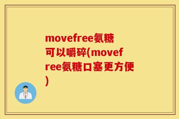movefree氨糖可以嚼碎(movefree氨糖口塞更方便)